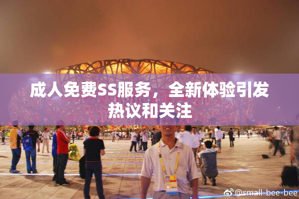 成人免费SS服务，全新体验引发热议和关注