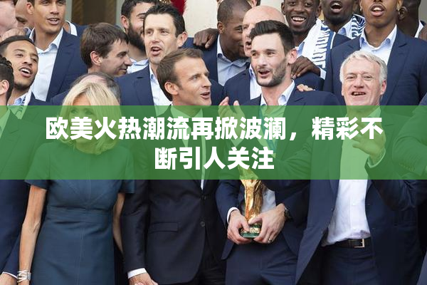 欧美火热潮流再掀波澜，精彩不断引人关注