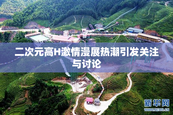 二次元高H激情漫展热潮引发关注与讨论
