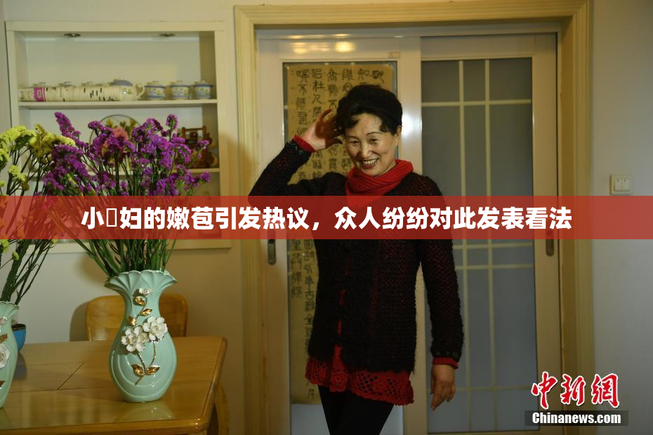 小婬妇的嫩苞引发热议，众人纷纷对此发表看法