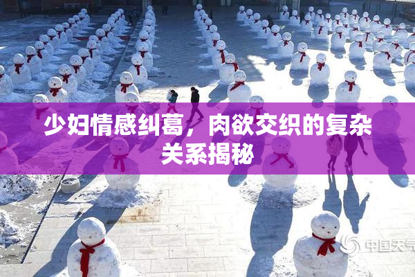 少妇情感纠葛，肉欲交织的复杂关系揭秘
