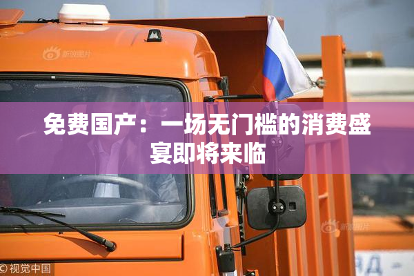 免费国产：一场无门槛的消费盛宴即将来临