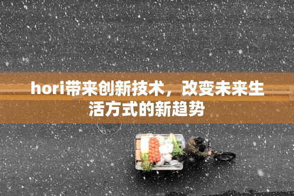 hori带来创新技术，改变未来生活方式的新趋势