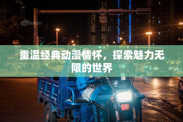 重温经典动漫情怀，探索魅力无限的世界