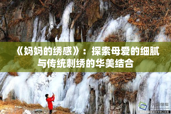 《妈妈的绣感》：探索母爱的细腻与传统刺绣的华美结合