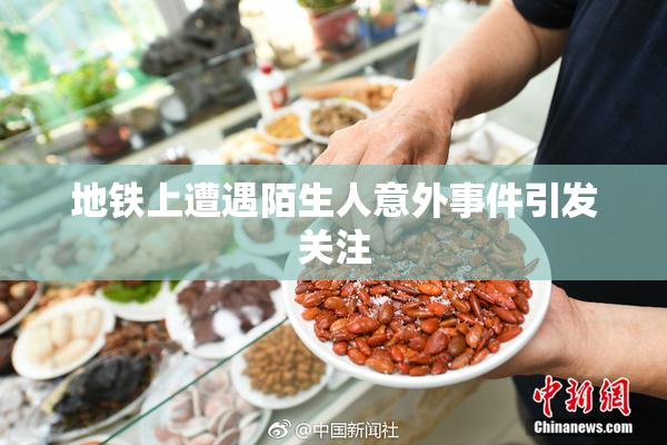 地铁上遭遇陌生人意外事件引发关注