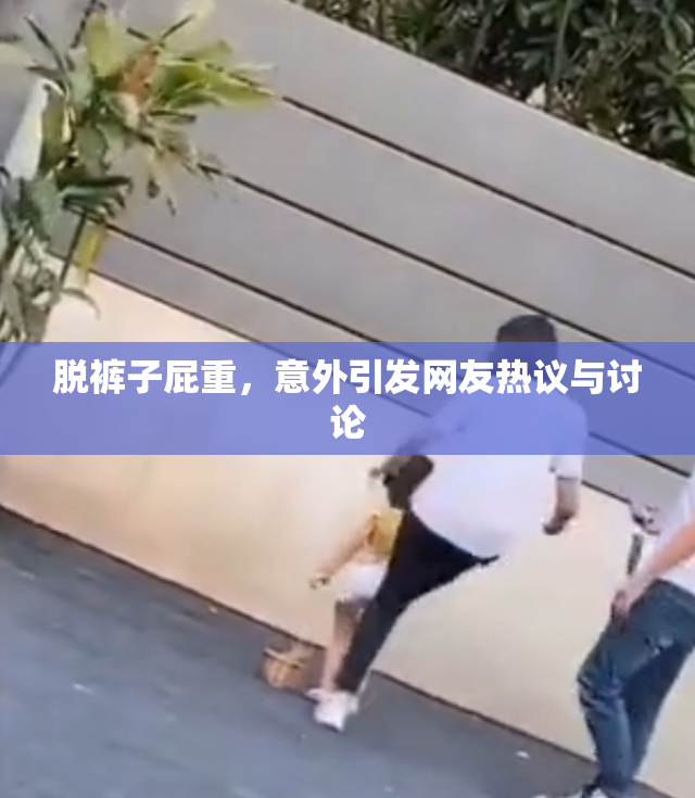 脱裤子屁重，意外引发网友热议与讨论