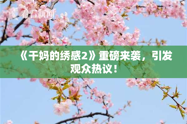 《干妈的绣感2》重磅来袭，引发观众热议！