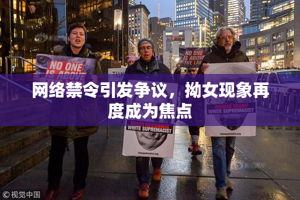 网络禁令引发争议，拗女现象再度成为焦点
