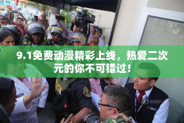 9.1免费动漫精彩上线，热爱二次元的你不可错过！