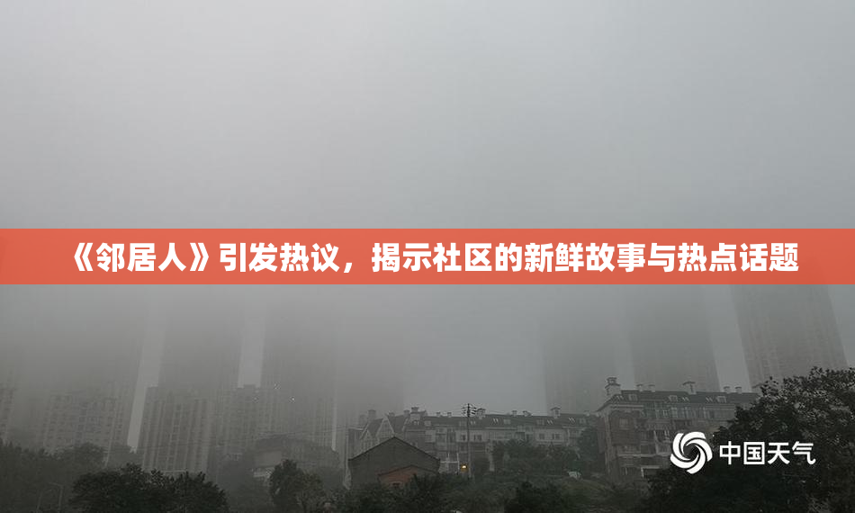 《邻居人》引发热议，揭示社区的新鲜故事与热点话题