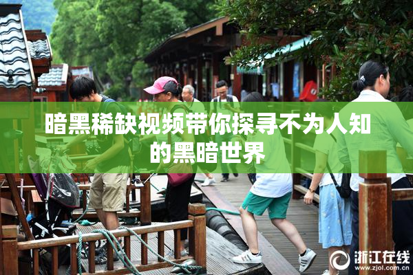暗黑稀缺视频带你探寻不为人知的黑暗世界