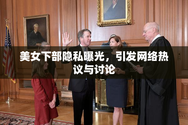 美女下部隐私曝光，引发网络热议与讨论