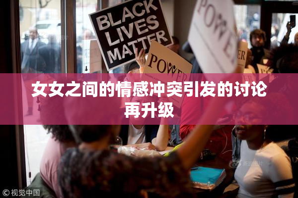 女女之间的情感冲突引发的讨论再升级