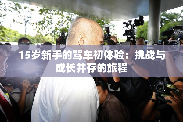15岁新手的驾车初体验：挑战与成长并存的旅程