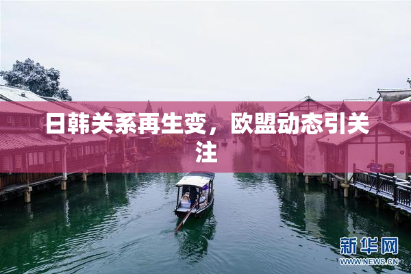 日韩关系再生变，欧盟动态引关注
