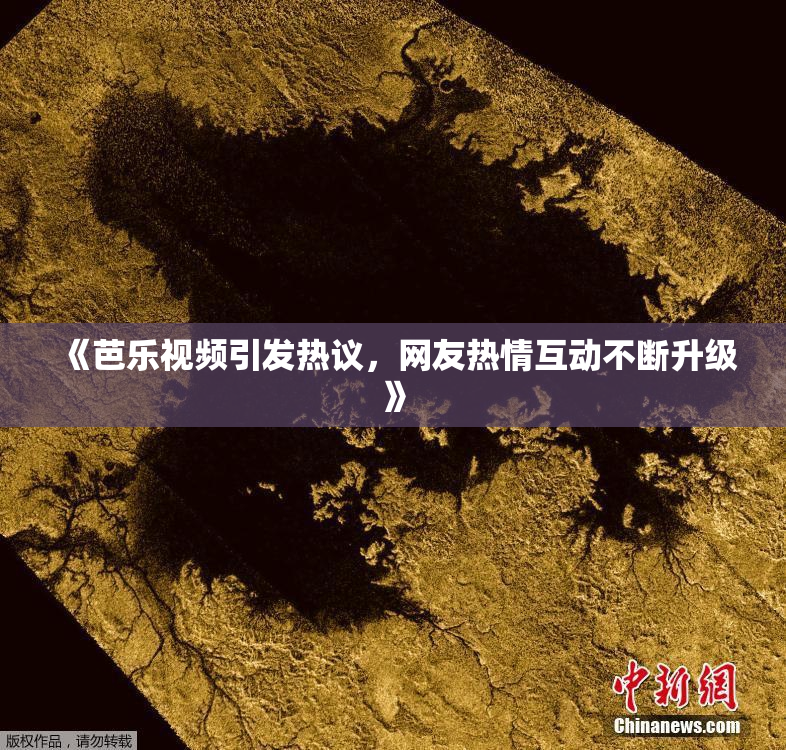 《芭乐视频引发热议，网友热情互动不断升级》