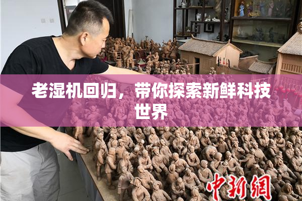 老湿机回归，带你探索新鲜科技世界