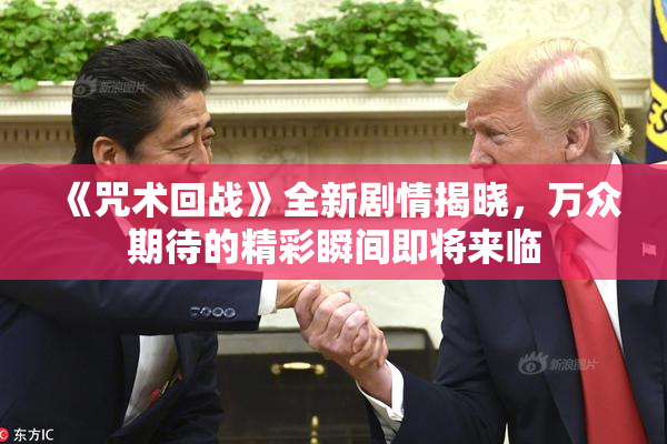 《咒术回战》全新剧情揭晓，万众期待的精彩瞬间即将来临