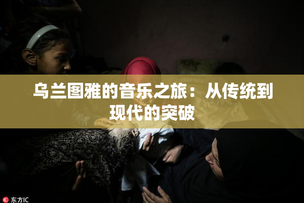 乌兰图雅的音乐之旅：从传统到现代的突破