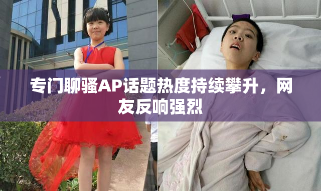 专门聊骚AP话题热度持续攀升，网友反响强烈