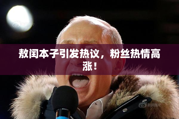 敖闰本子引发热议，粉丝热情高涨！
