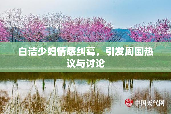 白洁少妇情感纠葛，引发周围热议与讨论