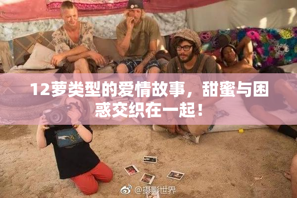 12萝类型的爱情故事，甜蜜与困惑交织在一起！