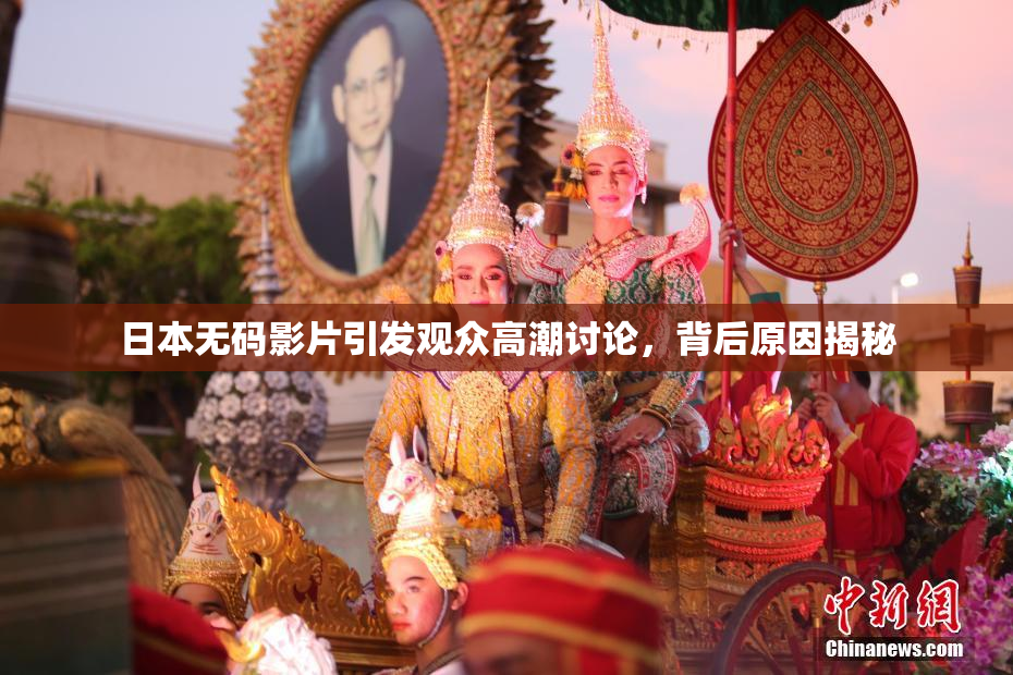 日本无码影片引发观众高潮讨论，背后原因揭秘