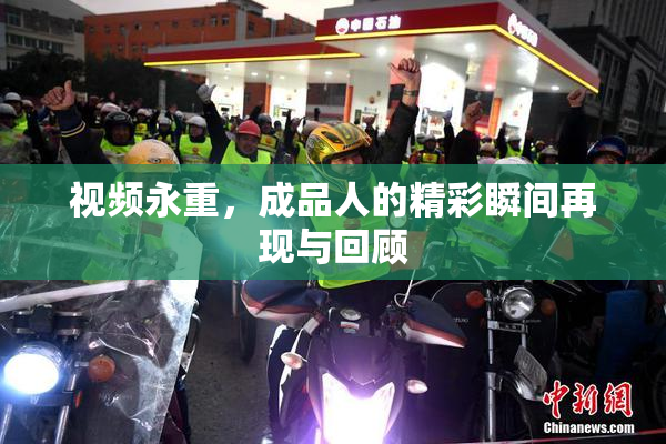 视频永重，成品人的精彩瞬间再现与回顾