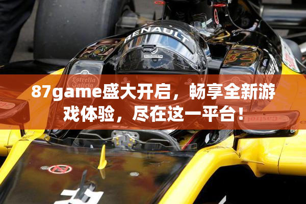 87game盛大开启，畅享全新游戏体验，尽在这一平台！