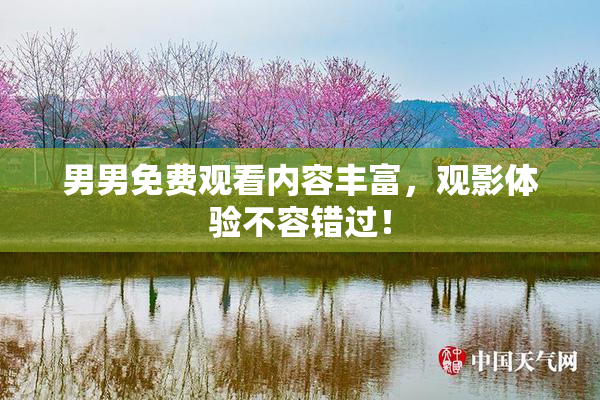 男男免费观看内容丰富，观影体验不容错过！