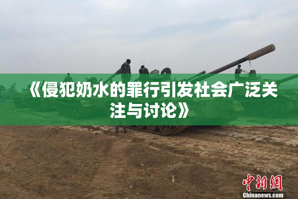 《侵犯奶水的罪行引发社会广泛关注与讨论》