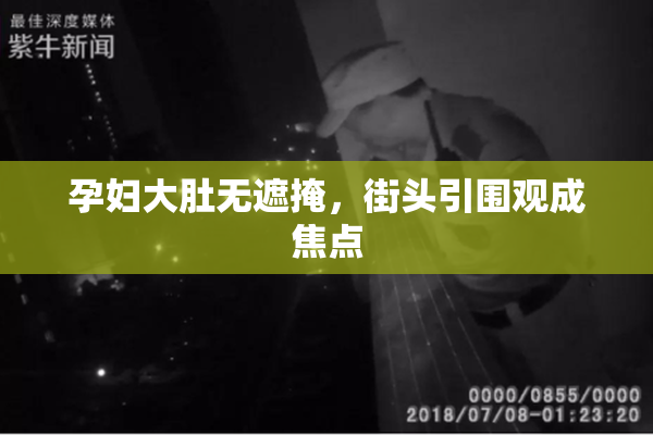 孕妇大肚无遮掩，街头引围观成焦点