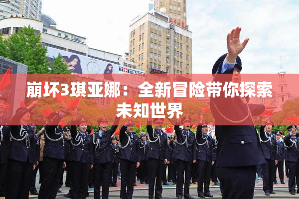 崩坏3琪亚娜：全新冒险带你探索未知世界