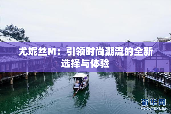 尤妮丝M：引领时尚潮流的全新选择与体验