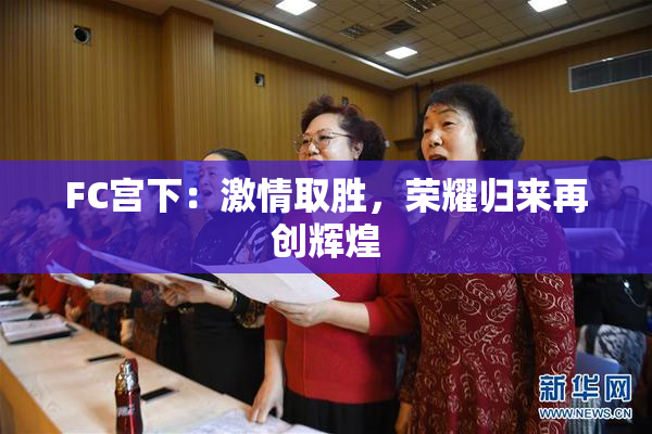 FC宫下：激情取胜，荣耀归来再创辉煌