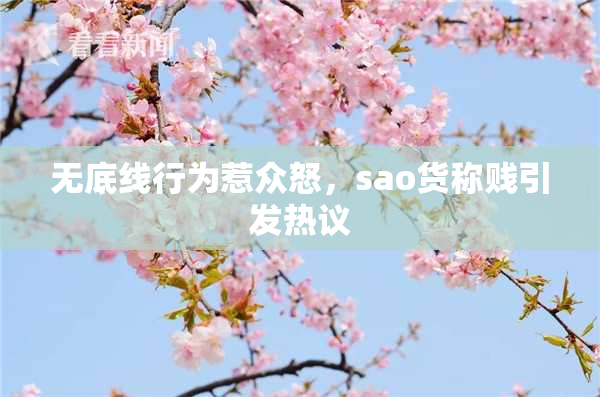 无底线行为惹众怒，sao货称贱引发热议