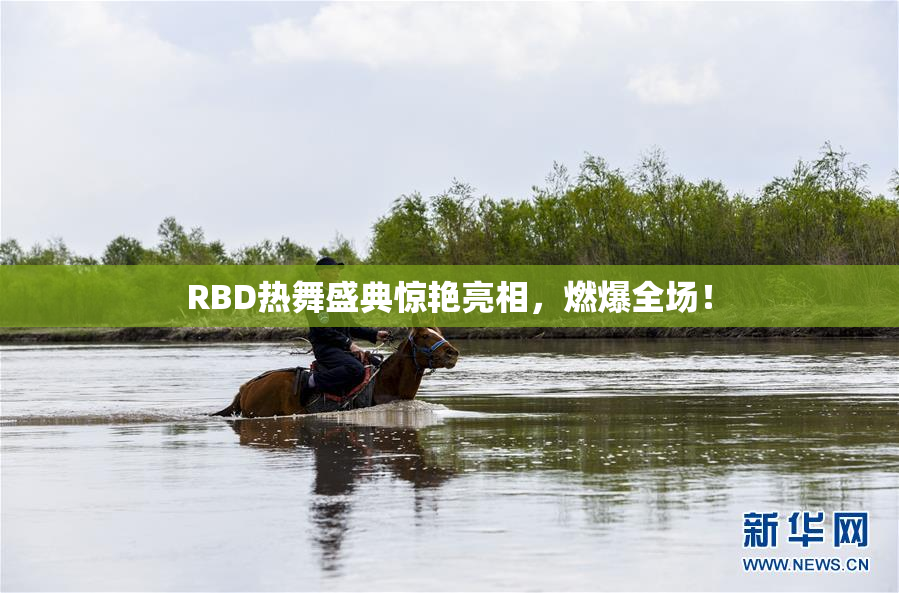 RBD热舞盛典惊艳亮相，燃爆全场！