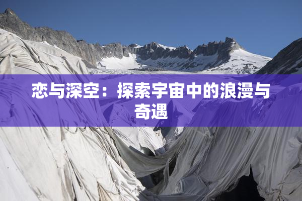 恋与深空：探索宇宙中的浪漫与奇遇