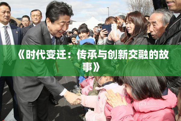 《时代变迁：传承与创新交融的故事》