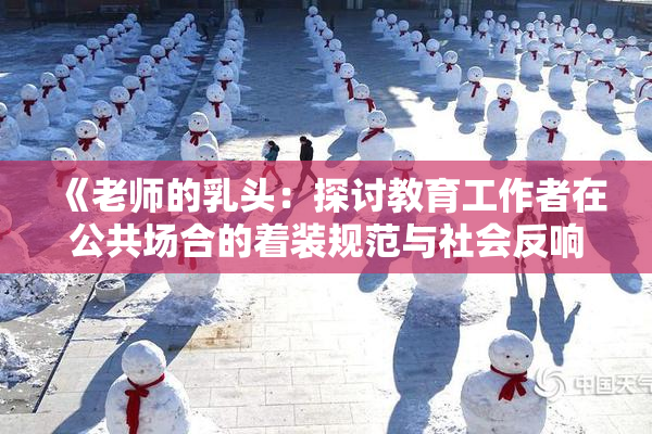 《老师的乳头：探讨教育工作者在公共场合的着装规范与社会反响》
