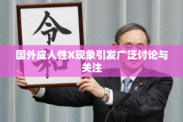国外成人性X现象引发广泛讨论与关注