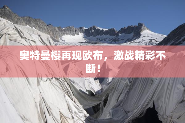 奥特曼樱再现欧布，激战精彩不断！