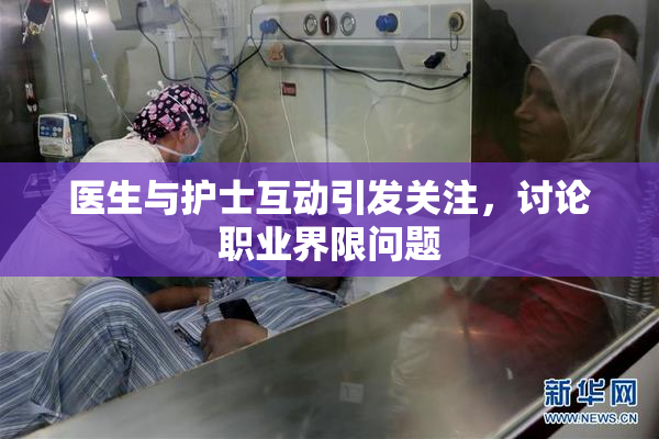 医生与护士互动引发关注，讨论职业界限问题