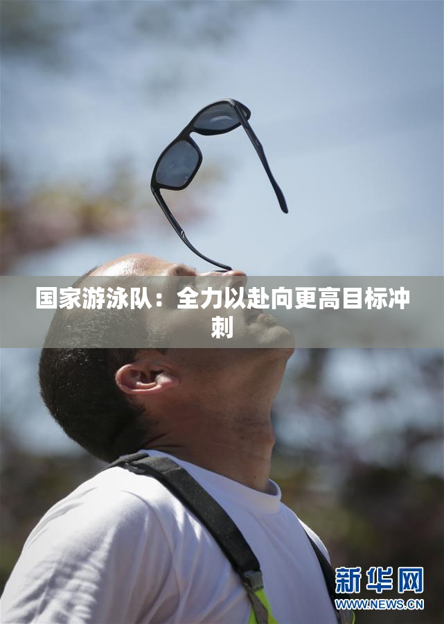 国家游泳队：全力以赴向更高目标冲刺