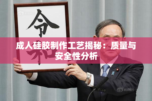 成人硅胶制作工艺揭秘：质量与安全性分析