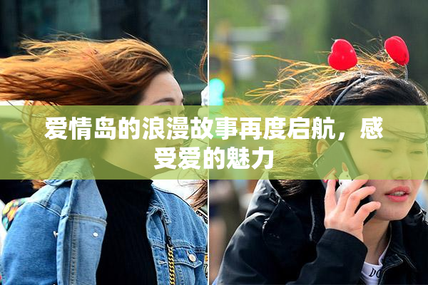 爱情岛的浪漫故事再度启航，感受爱的魅力