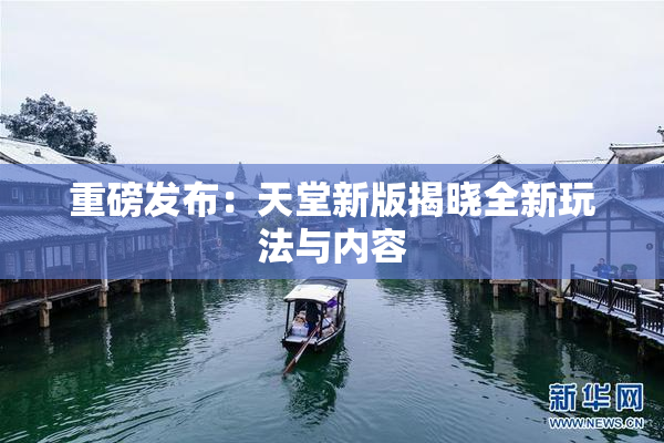 重磅发布：天堂新版揭晓全新玩法与内容