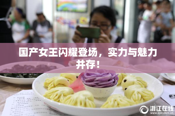 国产女王闪耀登场，实力与魅力并存！